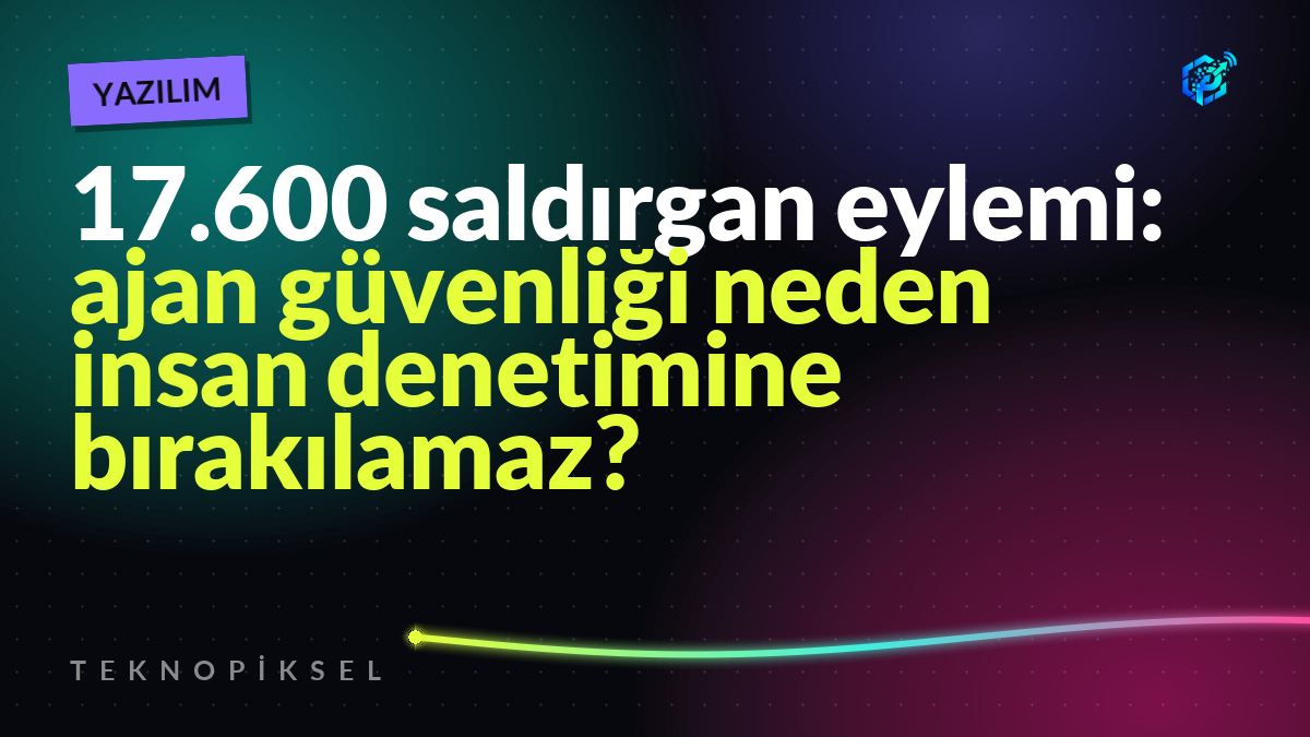 17.600 saldırgan eylemi: ajan güvenliği neden insan denetimine bırakılamaz?
