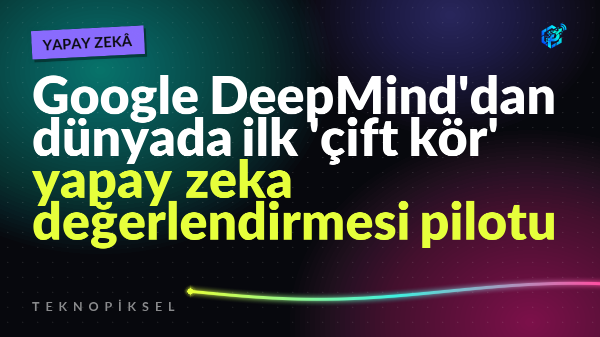 Google DeepMind'dan dünyada ilk 'çift kör' yapay zeka değerlendirmesi pilotu