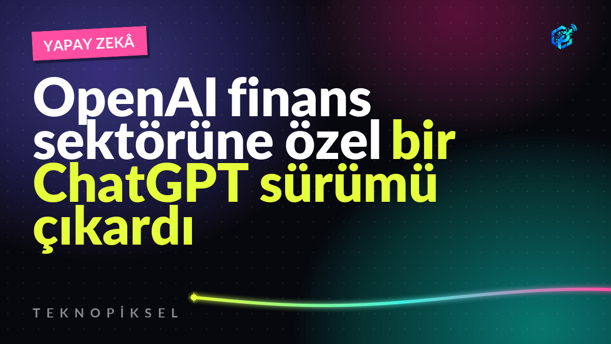 OpenAI finans sektörüne özel bir ChatGPT sürümü çıkardı