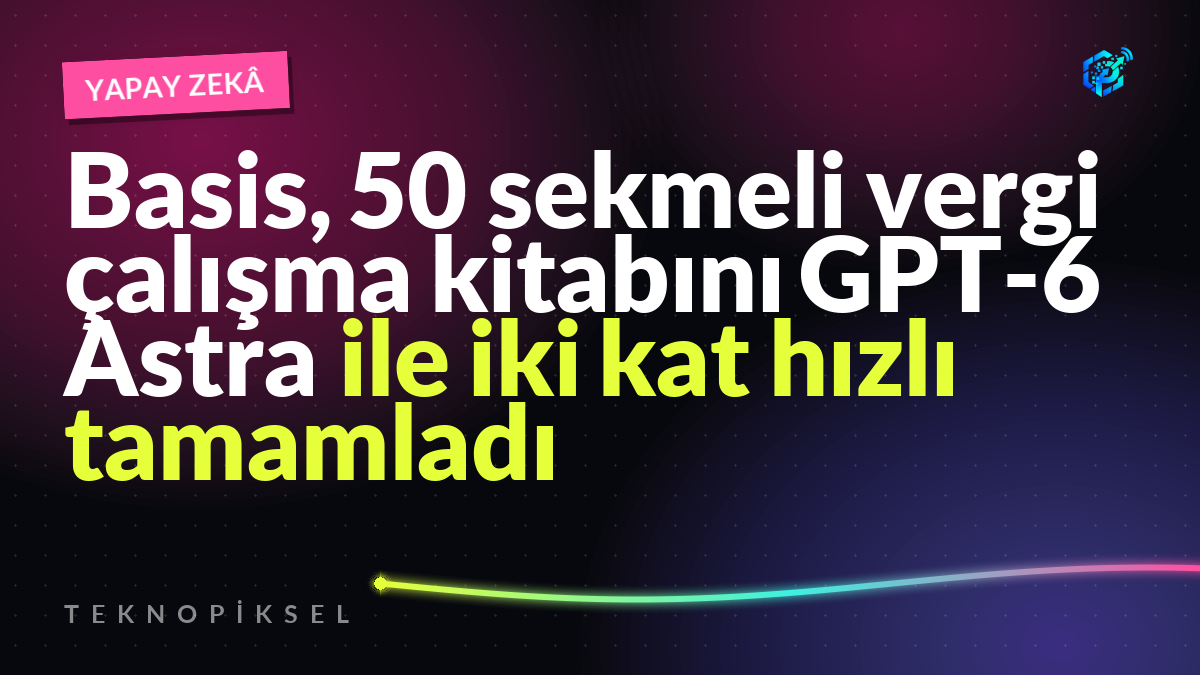 Basis, 50 sekmeli vergi çalışma kitabını GPT-6 Astra ile iki kat hızlı tamamladı