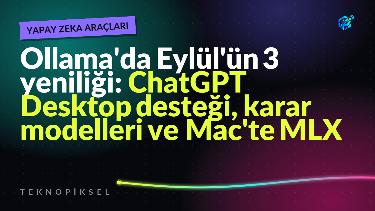 Ollama'da Eylül'ün 3 yeniliği: ChatGPT Desktop desteği, karar modelleri ve Mac'te MLX