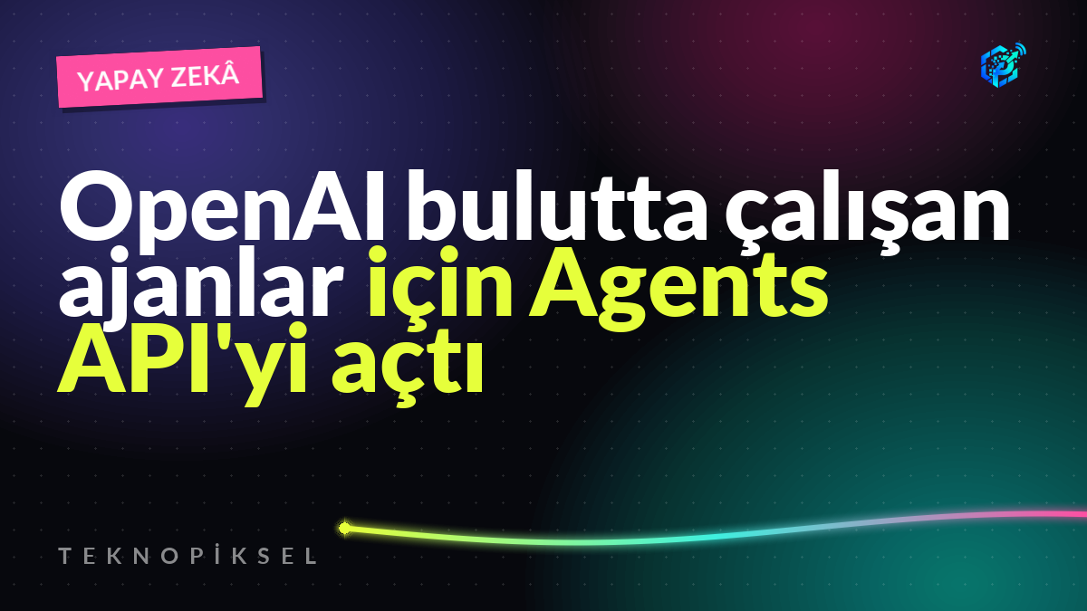 OpenAI bulutta çalışan ajanlar için Agents API'yi açtı