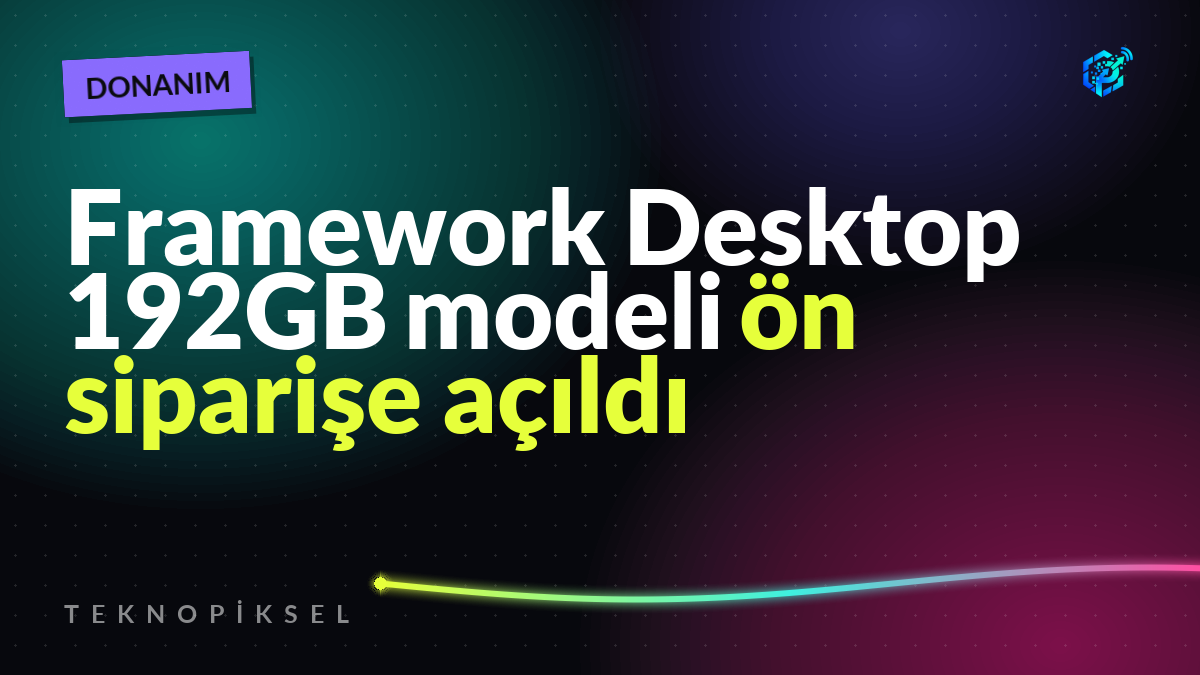 Framework Desktop 192GB modeli ön siparişe açıldı