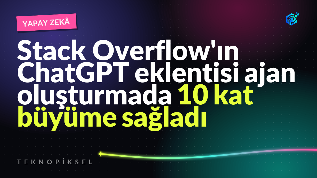 Stack Overflow'ın ChatGPT eklentisi ajan oluşturmada 10 kat büyüme sağladı