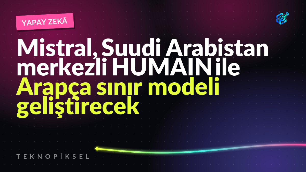 Mistral, Suudi Arabistan merkezli HUMAIN ile Arapça sınır modeli geliştirecek