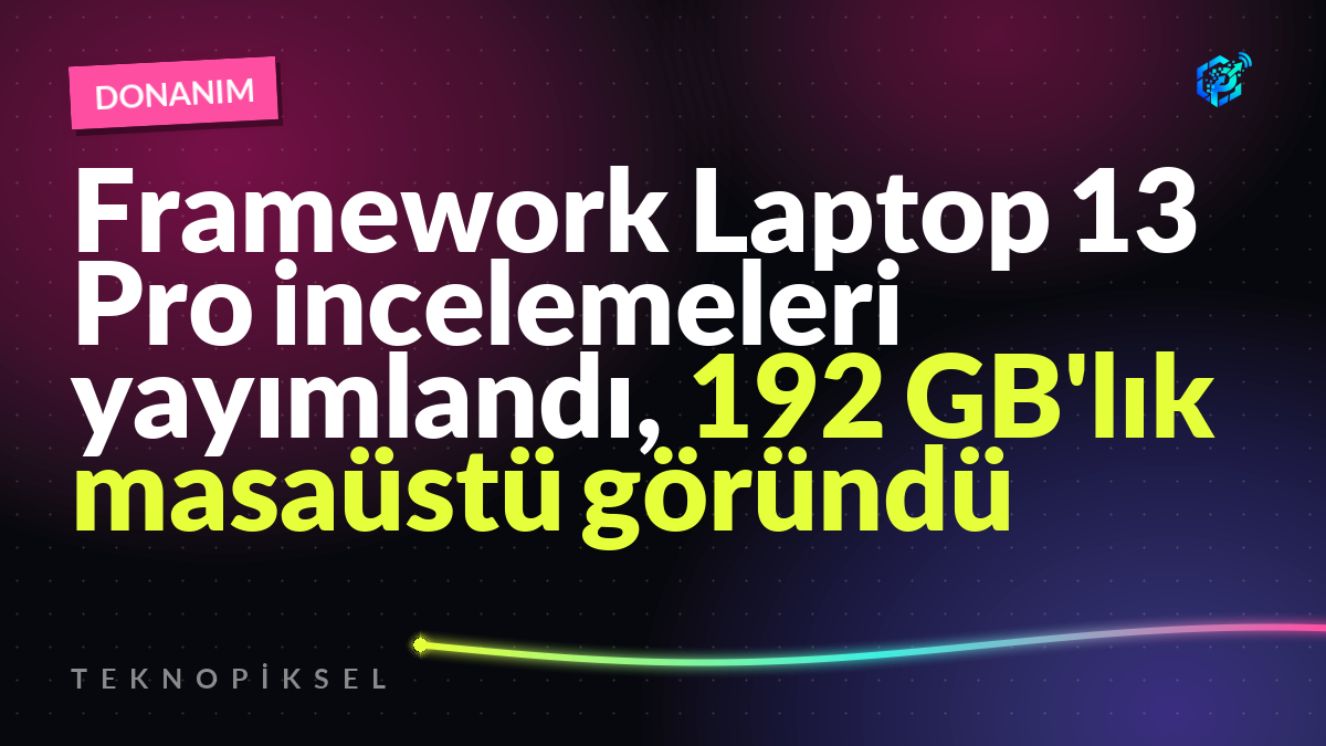 Framework Laptop 13 Pro incelemeleri yayımlandı, 192 GB'lık masaüstü göründü