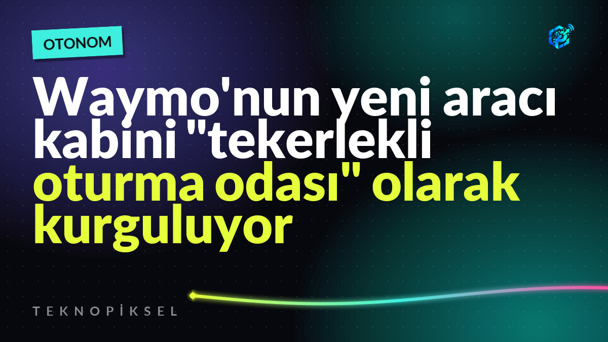 Waymo'nun yeni aracı kabini "tekerlekli oturma odası" olarak kurguluyor