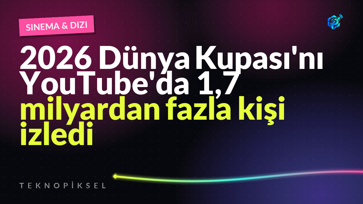 2026 Dünya Kupası'nı YouTube'da 1,7 milyardan fazla kişi izledi