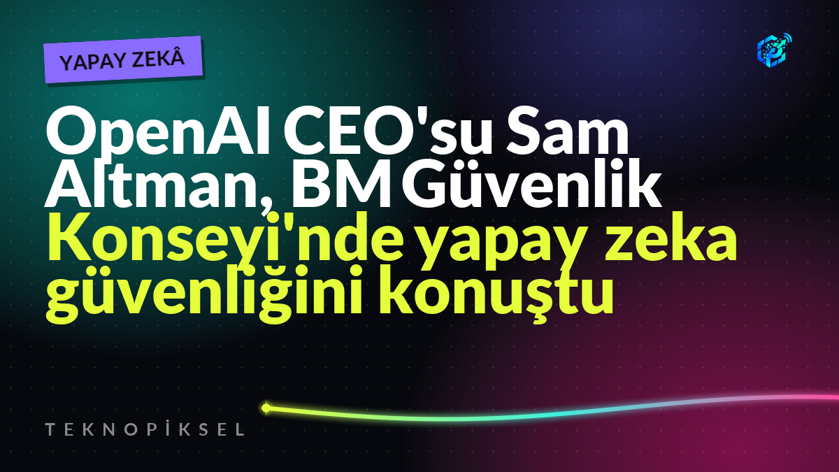 OpenAI CEO'su Sam Altman, BM Güvenlik Konseyi'nde yapay zeka güvenliğini konuştu