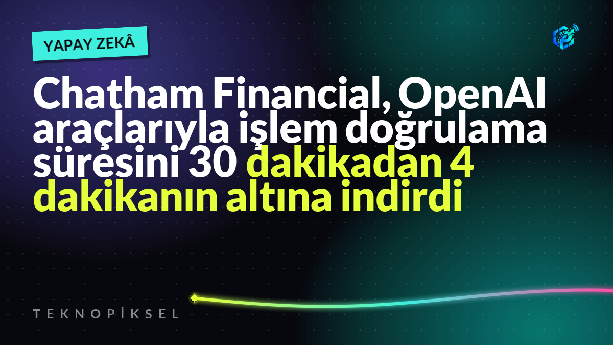 Chatham Financial, OpenAI araçlarıyla işlem doğrulama süresini 30 dakikadan 4 dakikanın altına indirdi