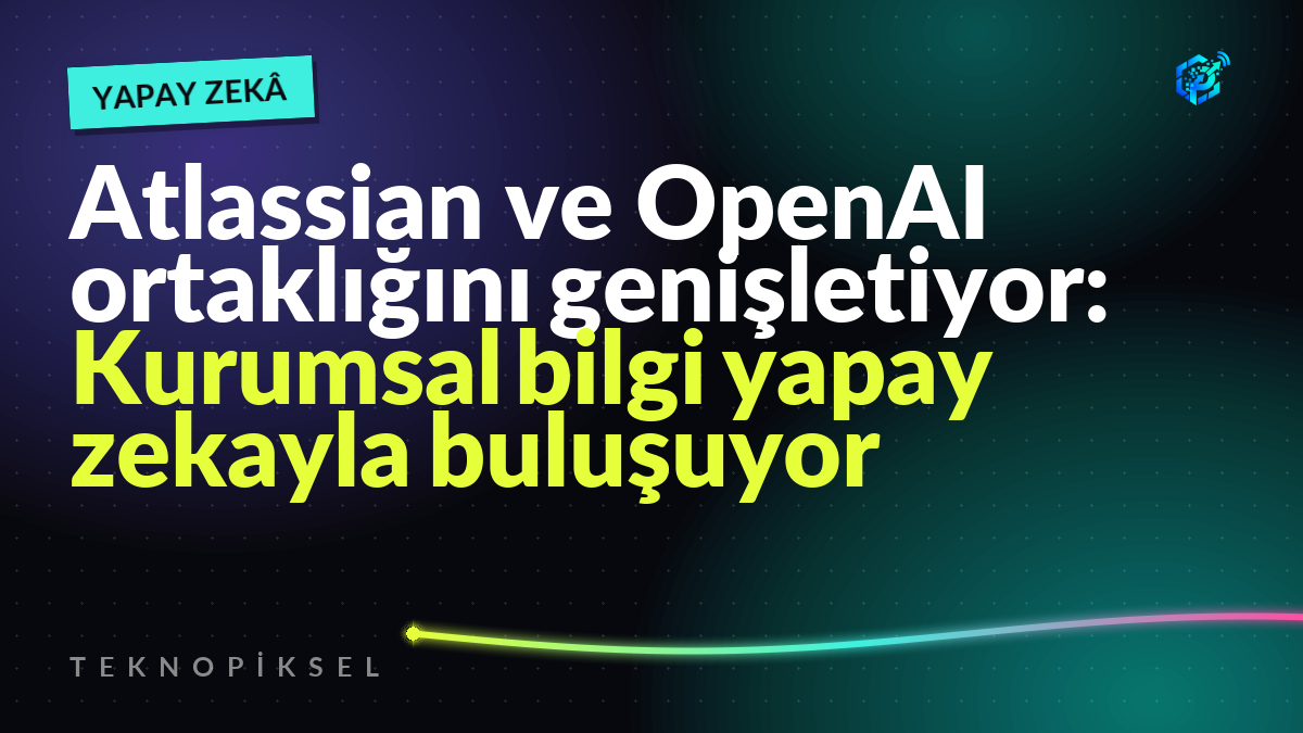 Atlassian ve OpenAI ortaklığını genişletiyor: Kurumsal bilgi yapay zekayla buluşuyor