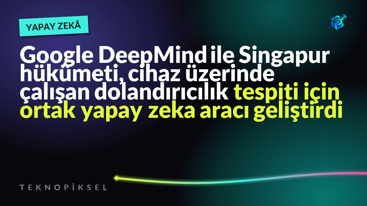 Google DeepMind ile Singapur hükümeti, cihaz üzerinde çalışan dolandırıcılık tespiti için ortak yapay zeka aracı geliştirdi