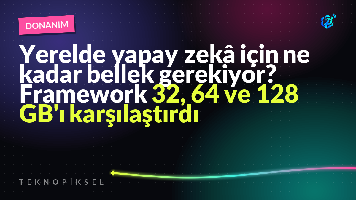 Yerelde yapay zekâ için ne kadar bellek gerekiyor? Framework 32, 64 ve 128 GB'ı karşılaştırdı