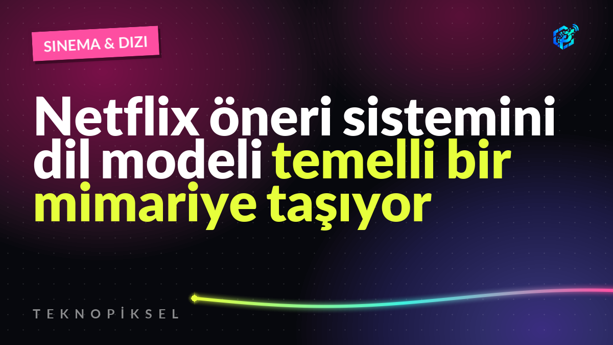 Netflix öneri sistemini dil modeli temelli bir mimariye taşıyor