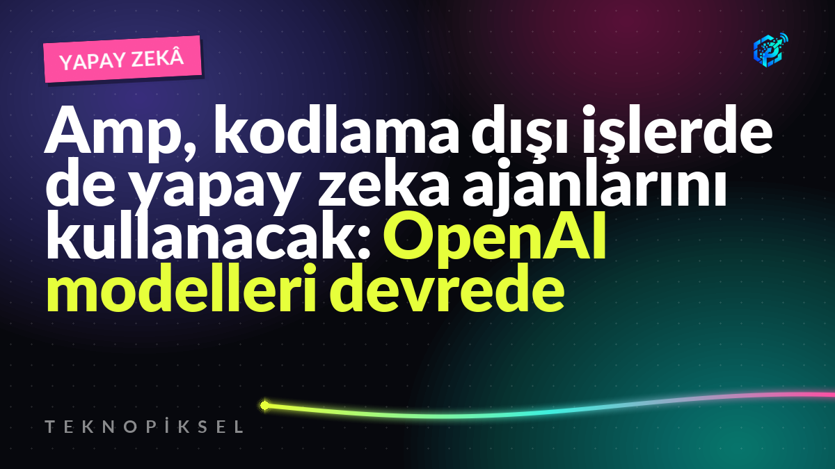 Amp, kodlama dışı işlerde de yapay zeka ajanlarını kullanacak: OpenAI modelleri devrede