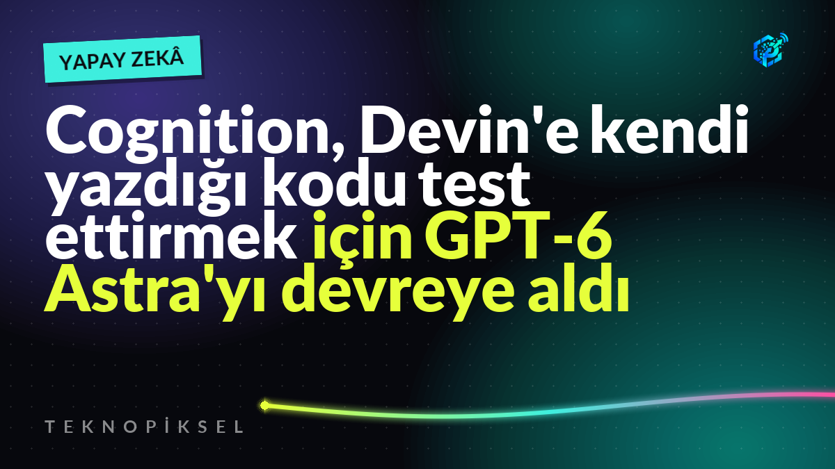 Cognition, Devin'e kendi yazdığı kodu test ettirmek için GPT-6 Astra'yı devreye aldı