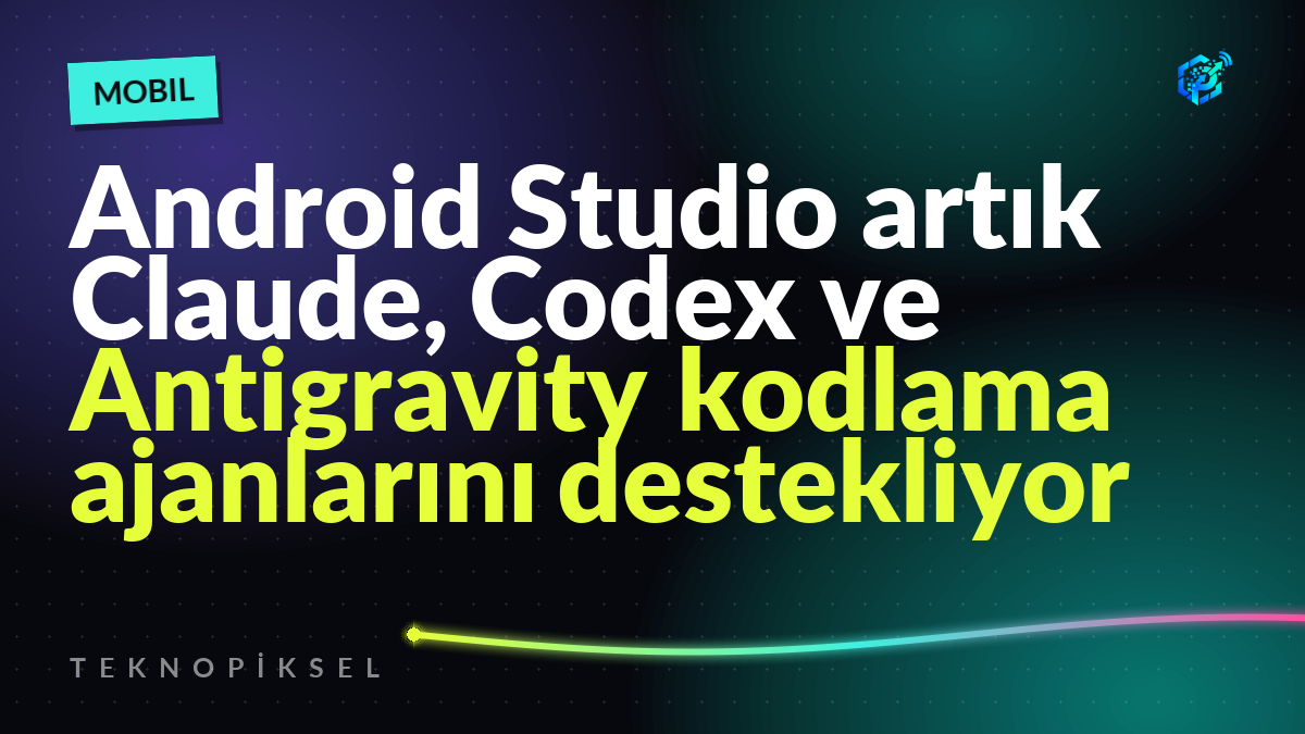 Android Studio artık Claude, Codex ve Antigravity kodlama ajanlarını destekliyor